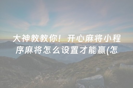 大神教教你！开心麻将小程序麻将怎么设置才能赢(怎么让系统给好牌)