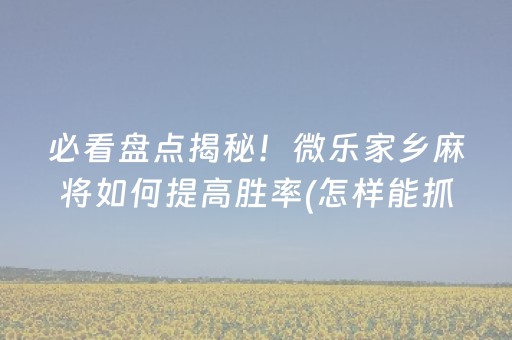 必看盘点揭秘！微乐家乡麻将如何提高胜率(怎样能抓到好牌)