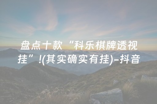 盘点十款“科乐棋牌透视挂”!(其实确实有挂)-抖音