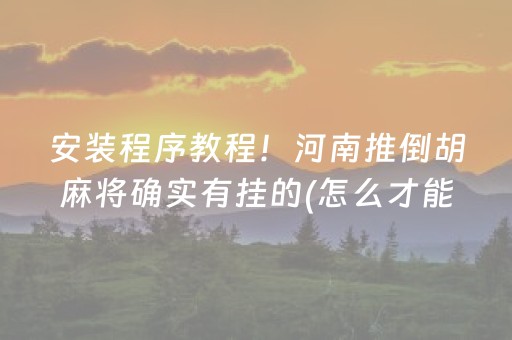 安装程序教程！河南推倒胡麻将确实有挂的(怎么才能赢)