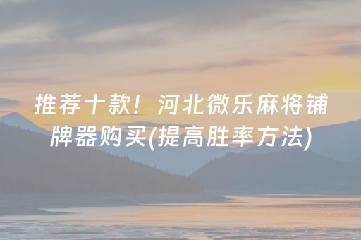 推荐十款！河北微乐麻将铺牌器购买(提高胜率方法)