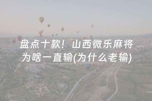 盘点十款！山西微乐麻将为啥一直输(为什么老输)