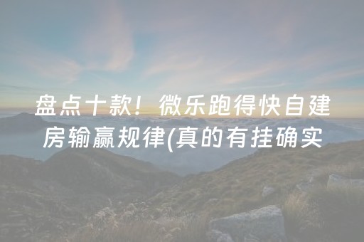 盘点十款！微乐跑得快自建房输赢规律(真的有挂确实有挂)