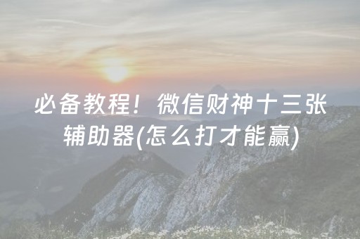 必备教程！微信财神十三张辅助器(怎么打才能赢)