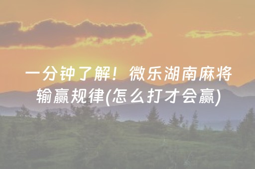 一分钟了解！微乐湖南麻将输赢规律(怎么打才会赢)