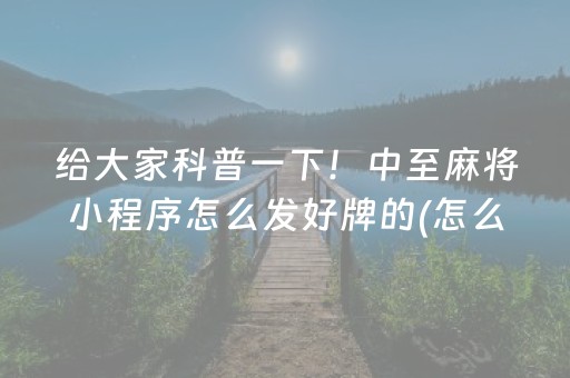 给大家科普一下！中至麻将小程序怎么发好牌的(怎么总输有什么猫腻)
