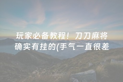 玩家必备教程！刀刀麻将确实有挂的(手气一直很差)