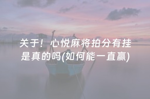 关于！心悦麻将拍分有挂是真的吗(如何能一直赢)