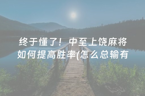 终于懂了！中至上饶麻将如何提高胜率(怎么总输有什么猫腻)