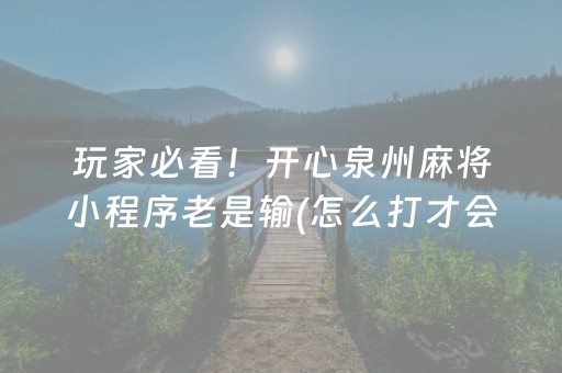 玩家必看！开心泉州麻将小程序老是输(怎么打才会赢)