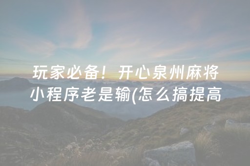 玩家必备！开心泉州麻将小程序老是输(怎么搞提高胜率)