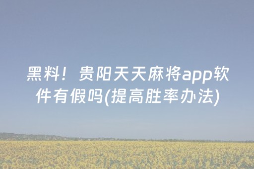黑料！贵阳天天麻将app软件有假吗(提高胜率办法)