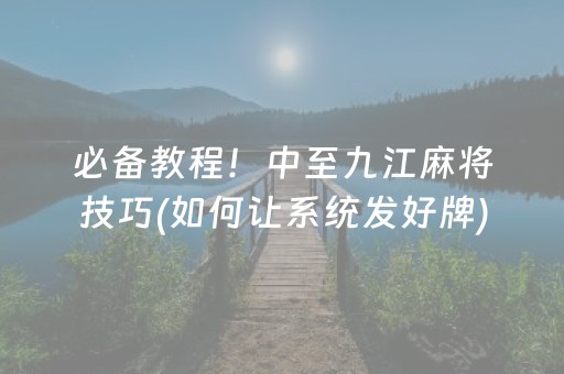 必备教程！中至九江麻将技巧(如何让系统发好牌)