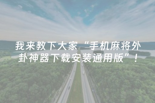 我来教下大家“手机麻将外卦神器下载安装通用版”!专业师傅带你一起了解（详细教程）-抖音