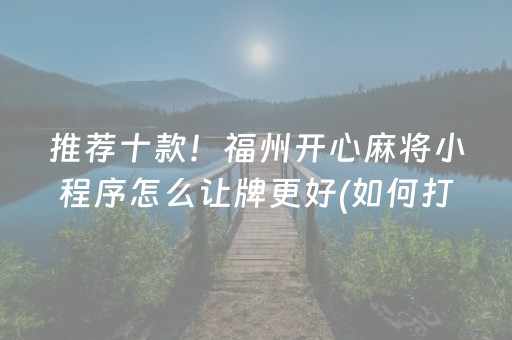 推荐十款！福州开心麻将小程序怎么让牌更好(如何打赢有插件吗)