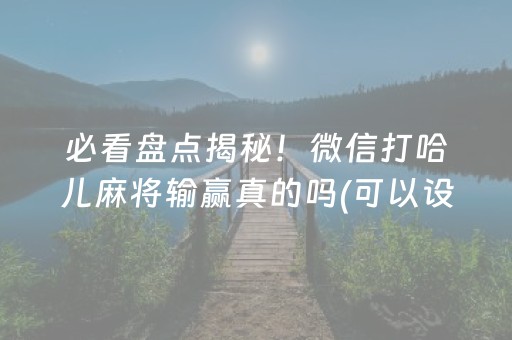 必看盘点揭秘！微信打哈儿麻将输赢真的吗(可以设置输赢吗)