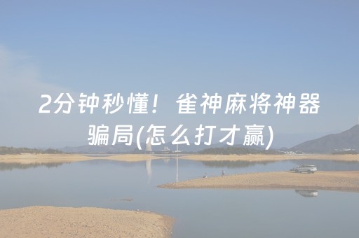 2分钟秒懂！雀神麻将神器骗局(怎么打才赢)