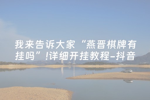 我来告诉大家“燕晋棋牌有挂吗”!详细开挂教程-抖音
