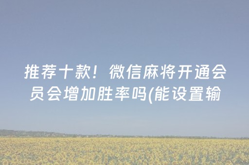 推荐十款！微信麻将开通会员会增加胜率吗(能设置输赢吗)