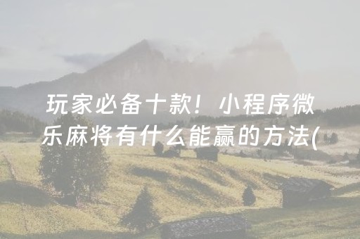 玩家必备十款！小程序微乐麻将有什么能赢的方法(怎么提升胜率)
