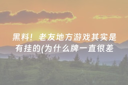 黑料！老友地方游戏其实是有挂的(为什么牌一直很差)