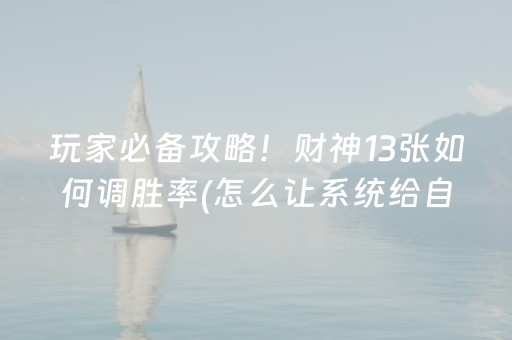 玩家必备攻略！财神13张如何调胜率(怎么让系统给自己好牌)