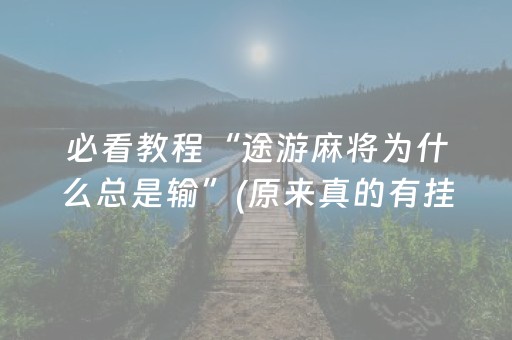 必看教程“途游麻将为什么总是输”(原来真的有挂)-抖音