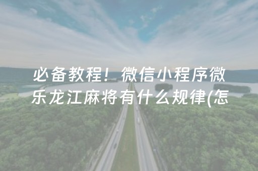 必备教程！微信小程序微乐龙江麻将有什么规律(怎样设置才容易赢)