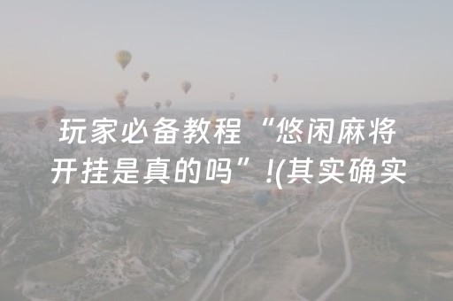 玩家必备教程“悠闲麻将开挂是真的吗”!(其实确实有挂)-抖音