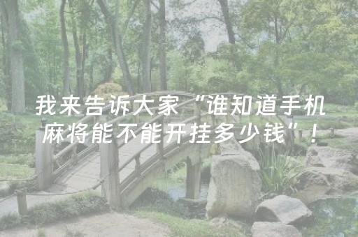 我来告诉大家“谁知道手机麻将能不能开挂多少钱”!专业师傅带你一起了解（详细教程）-抖音