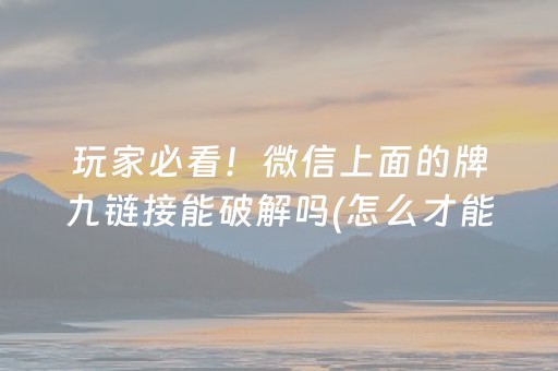 玩家必看！微信上面的牌九链接能破解吗(怎么才能常赢)