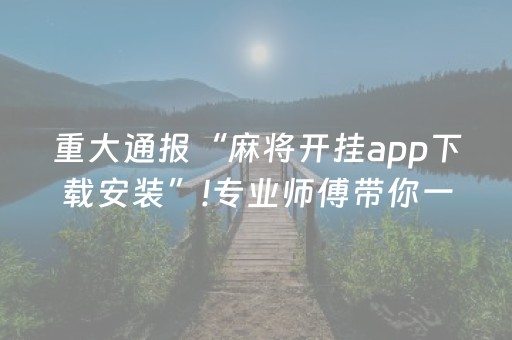 重大通报“麻将开挂app下载安装”!专业师傅带你一起了解（详细教程）-抖音
