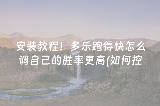 安装教程！多乐跑得快怎么调自己的胜率更高(如何控制输赢)