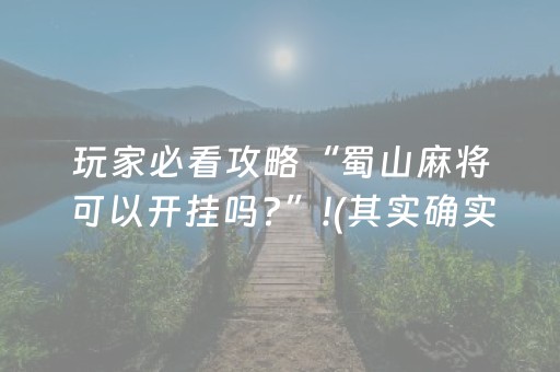 玩家必看攻略“蜀山麻将可以开挂吗?”!(其实确实有挂)-抖音