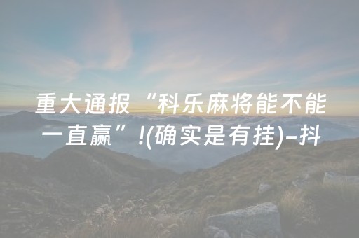 重大通报“科乐麻将能不能一直赢”!(确实是有挂)-抖音