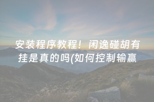 安装程序教程！闲逸碰胡有挂是真的吗(如何控制输赢)