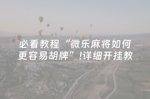 必看教程“微乐麻将如何更容易胡牌”!详细开挂教程-抖音
