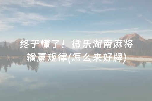 终于懂了！微乐湖南麻将输赢规律(怎么来好牌)