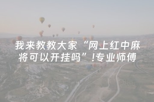 我来教教大家“网上红中麻将可以开挂吗”!专业师傅带你一起了解（详细教程）-抖音