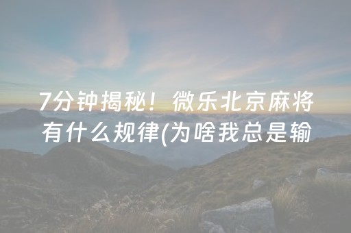 7分钟揭秘！微乐北京麻将有什么规律(为啥我总是输)