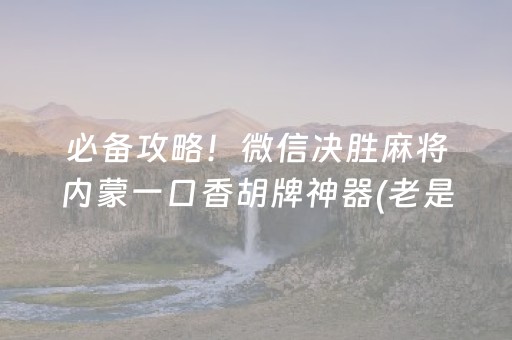 必备攻略！微信决胜麻将内蒙一口香胡牌神器(老是输为什么)