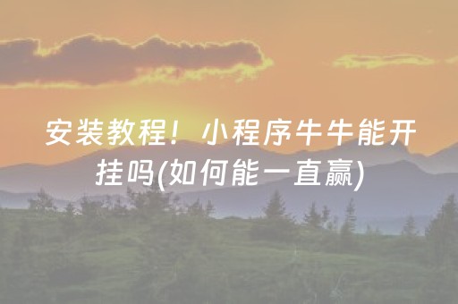 安装教程！小程序牛牛能开挂吗(如何能一直赢)