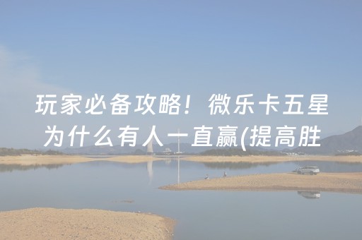 玩家必备攻略！微乐卡五星为什么有人一直赢(提高胜率办法)