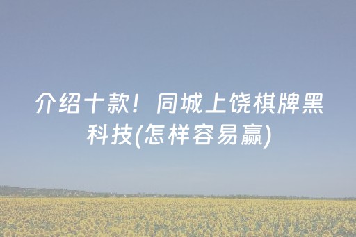 介绍十款！同城上饶棋牌黑科技(怎样容易赢)