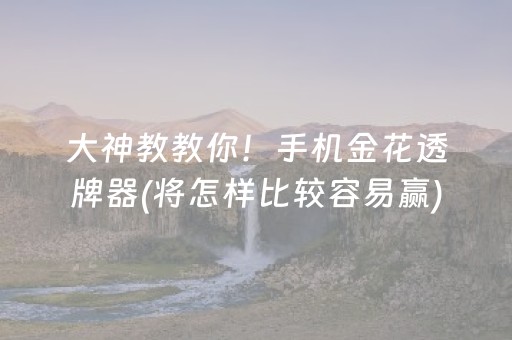 大神教教你！手机金花透牌器(将怎样比较容易赢)