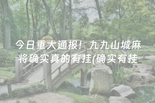 今日重大通报！九九山城麻将确实真的有挂(确实有挂)