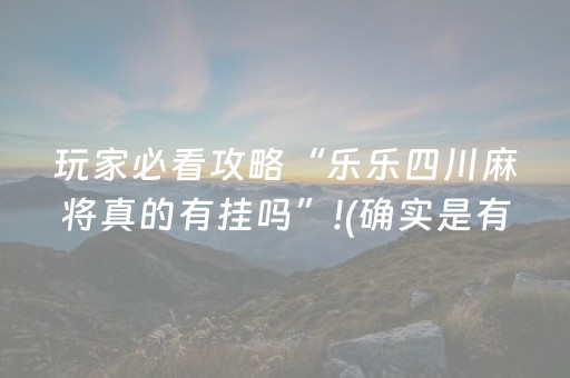 玩家必看攻略“乐乐四川麻将真的有挂吗”!(确实是有挂)-抖音