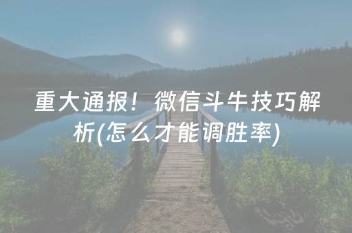 重大通报！微信斗牛技巧解析(怎么才能调胜率)