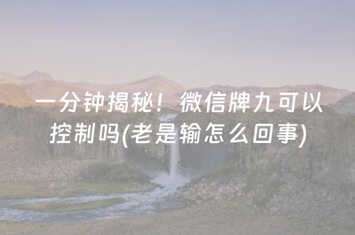一分钟揭秘！微信牌九可以控制吗(老是输怎么回事)