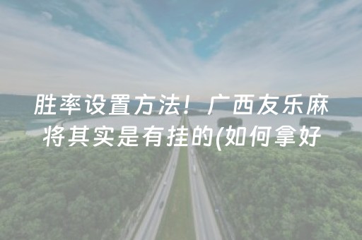 胜率设置方法！广西友乐麻将其实是有挂的(如何拿好牌)